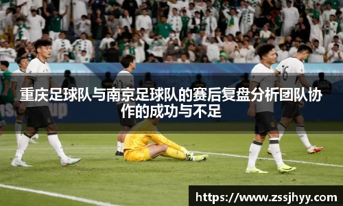重庆足球队与南京足球队的赛后复盘分析团队协作的成功与不足