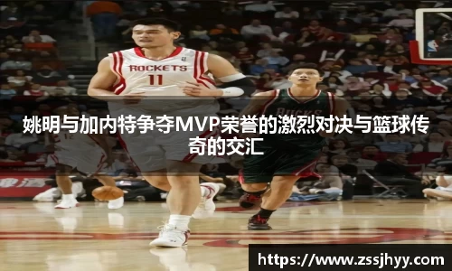 姚明与加内特争夺MVP荣誉的激烈对决与篮球传奇的交汇