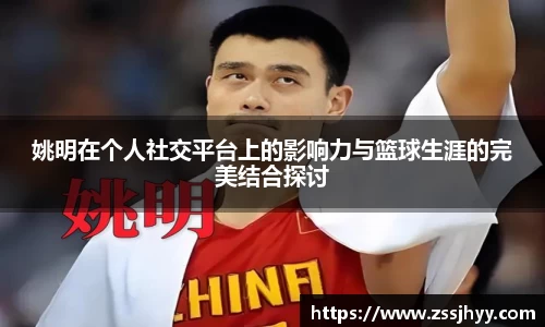 姚明在个人社交平台上的影响力与篮球生涯的完美结合探讨