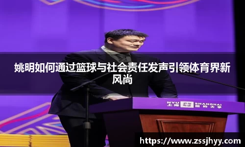 姚明如何通过篮球与社会责任发声引领体育界新风尚
