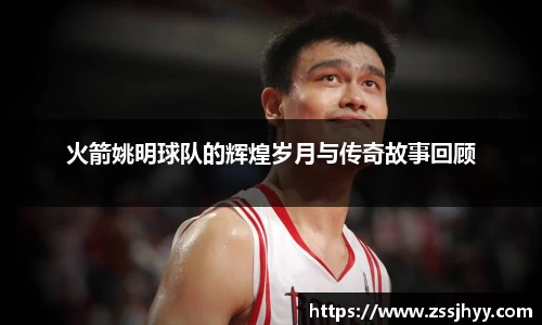 火箭姚明球队的辉煌岁月与传奇故事回顾