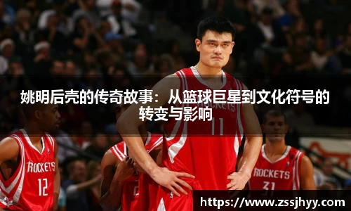 姚明后壳的传奇故事：从篮球巨星到文化符号的转变与影响