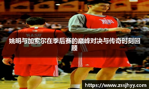 姚明与加索尔在季后赛的巅峰对决与传奇时刻回顾