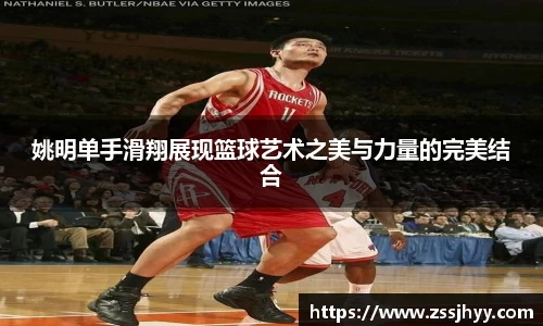 姚明单手滑翔展现篮球艺术之美与力量的完美结合