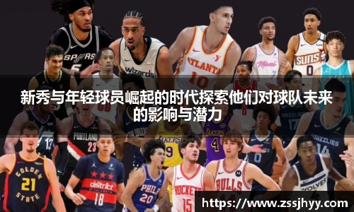 新秀与年轻球员崛起的时代探索他们对球队未来的影响与潜力