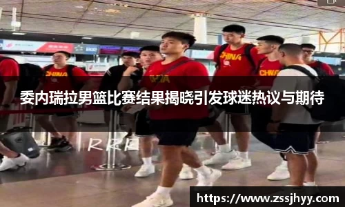委内瑞拉男篮比赛结果揭晓引发球迷热议与期待