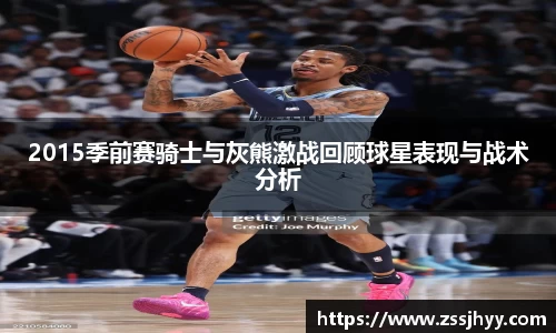 2015季前赛骑士与灰熊激战回顾球星表现与战术分析